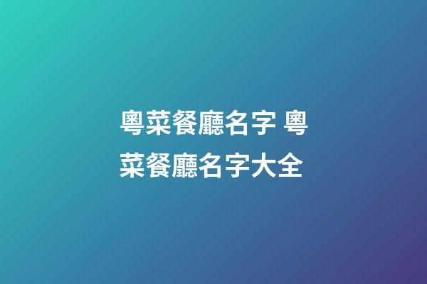 粵菜餐廳名字 粵菜餐廳名字大全-第1張-公司起名-玄機派